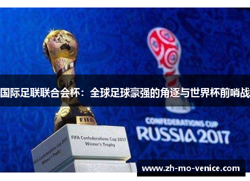 国际足联联合会杯：全球足球豪强的角逐与世界杯前哨战