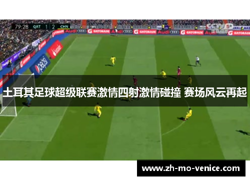 土耳其足球超级联赛激情四射激情碰撞 赛场风云再起