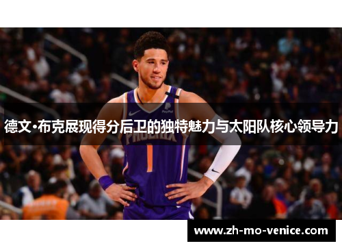 德文·布克展现得分后卫的独特魅力与太阳队核心领导力