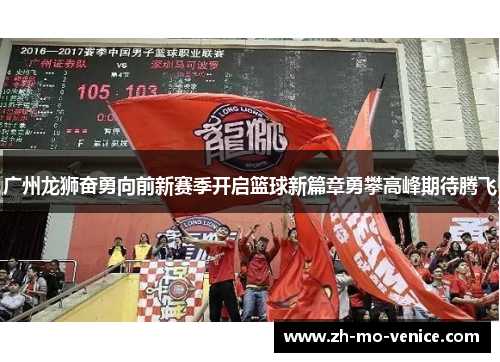 广州龙狮奋勇向前新赛季开启篮球新篇章勇攀高峰期待腾飞