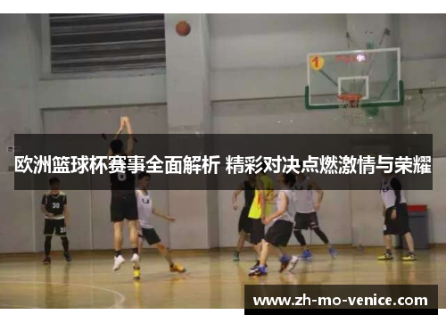 欧洲篮球杯赛事全面解析 精彩对决点燃激情与荣耀