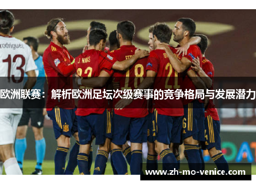 欧洲联赛：解析欧洲足坛次级赛事的竞争格局与发展潜力