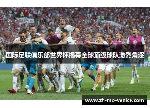 国际足联俱乐部世界杯揭幕全球顶级球队激烈角逐