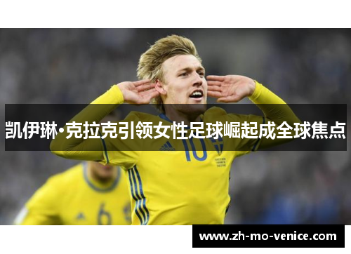 凯伊琳·克拉克引领女性足球崛起成全球焦点