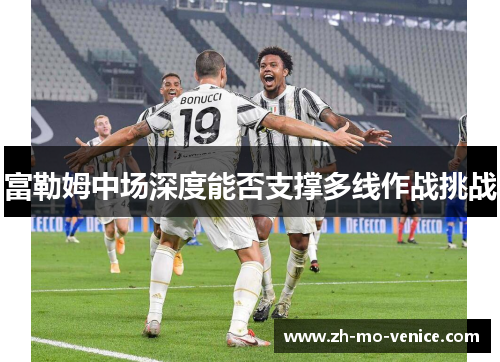 富勒姆中场深度能否支撑多线作战挑战