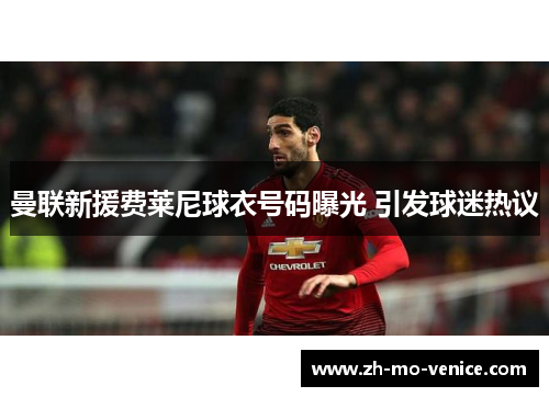 曼联新援费莱尼球衣号码曝光 引发球迷热议