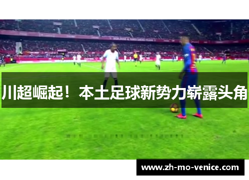 川超崛起！本土足球新势力崭露头角