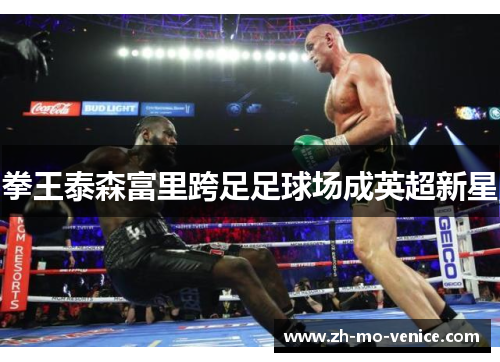拳王泰森富里跨足足球场成英超新星