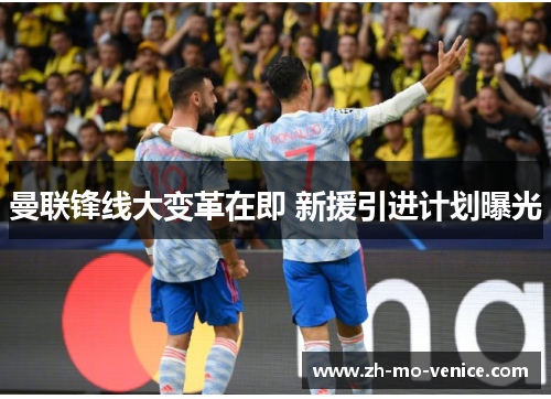 曼联锋线大变革在即 新援引进计划曝光