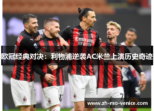 欧冠经典对决：利物浦逆袭AC米兰上演历史奇迹
